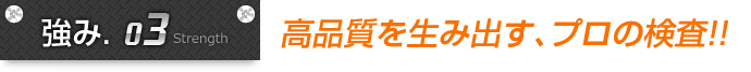 強み3.高品質を生み出す、プロの検査!!